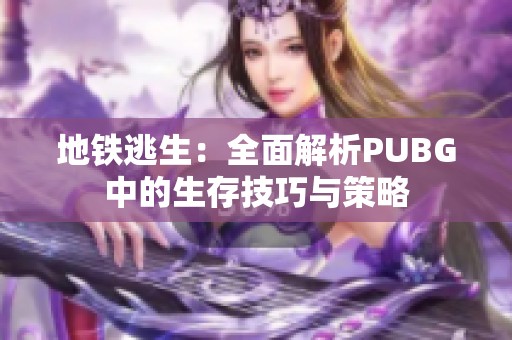 地铁逃生：全面解析PUBG中的生存技巧与策略