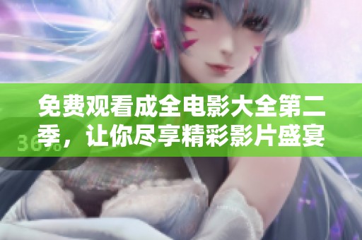 免费观看成全电影大全第二季，让你尽享精彩影片盛宴