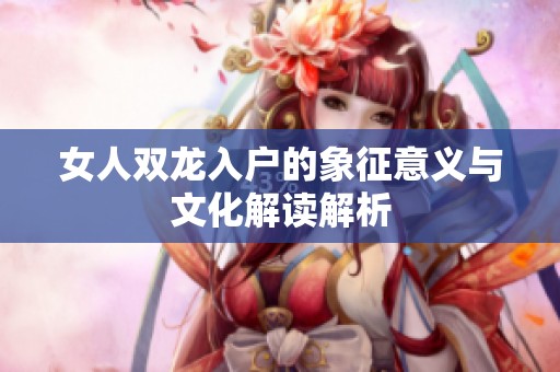 女人双龙入户的象征意义与文化解读解析