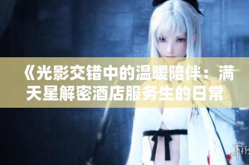 《光影交错中的温暖陪伴：满天星解密酒店服务生的日常生活》
