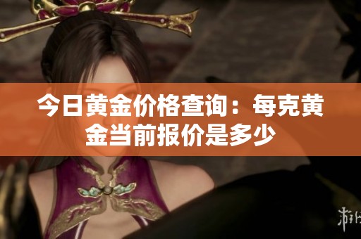 今日黄金价格查询：每克黄金当前报价是多少