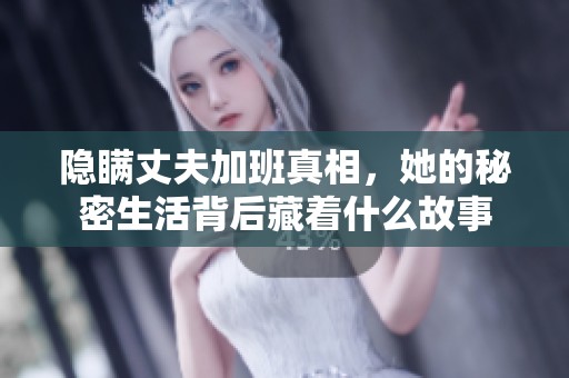 隐瞒丈夫加班真相，她的秘密生活背后藏着什么故事