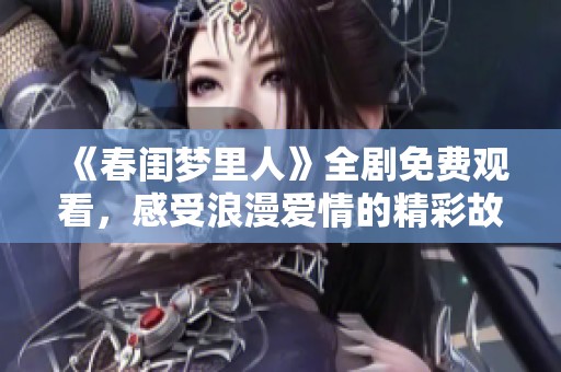 《春闺梦里人》全剧免费观看，感受浪漫爱情的精彩故事