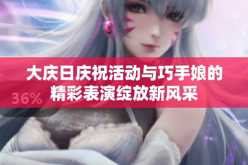 大庆日庆祝活动与巧手娘的精彩表演绽放新风采