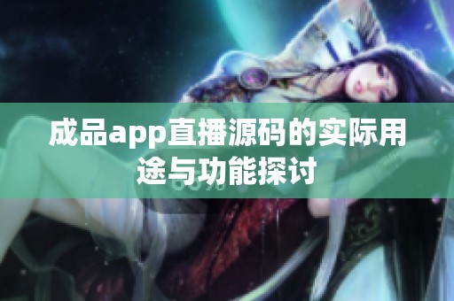 成品app直播源码的实际用途与功能探讨