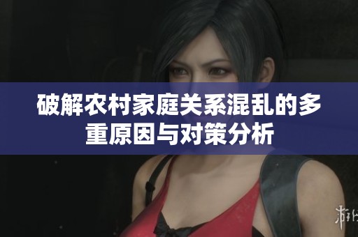 破解农村家庭关系混乱的多重原因与对策分析