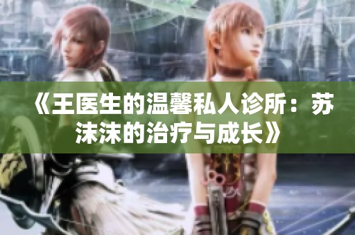 《王医生的温馨私人诊所：苏沫沫的治疗与成长》