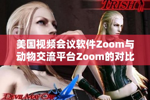 美国视频会议软件Zoom与动物交流平台Zoom的对比分析