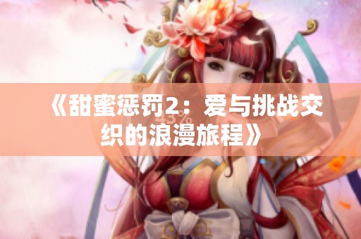 《甜蜜惩罚2：爱与挑战交织的浪漫旅程》