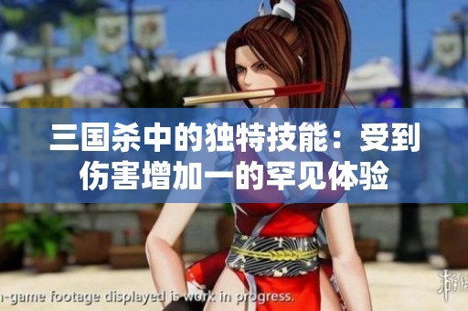 三国杀中的独特技能：受到伤害增加一的罕见体验