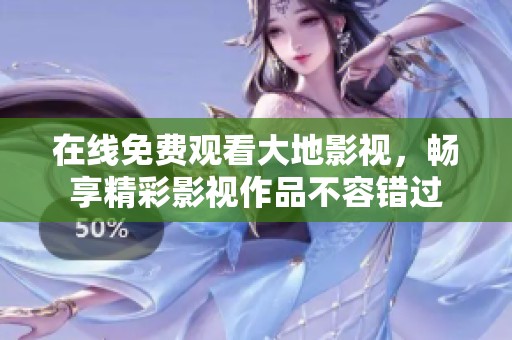 在线免费观看大地影视，畅享精彩影视作品不容错过