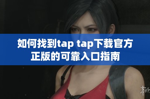 如何找到tap tap下载官方正版的可靠入口指南