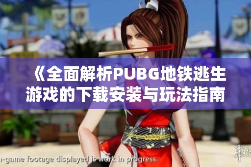 《全面解析PUBG地铁逃生游戏的下载安装与玩法指南》