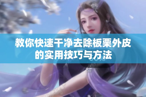 教你快速干净去除板栗外皮的实用技巧与方法