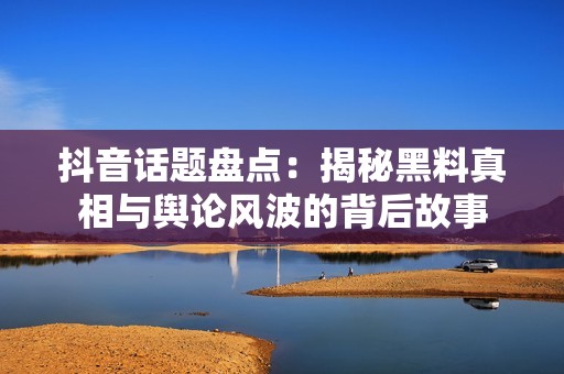 抖音话题盘点：揭秘黑料真相与舆论风波的背后故事