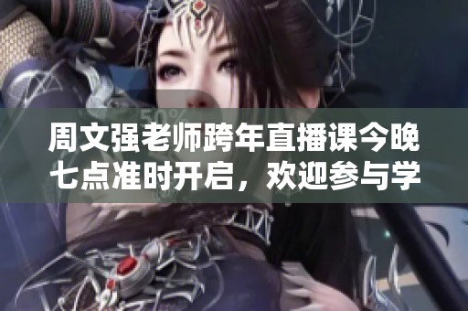周文强老师跨年直播课今晚七点准时开启，欢迎参与学习！