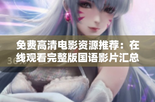 免费高清电影资源推荐：在线观看完整版国语影片汇总