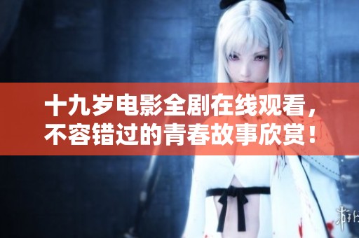 十九岁电影全剧在线观看，不容错过的青春故事欣赏！