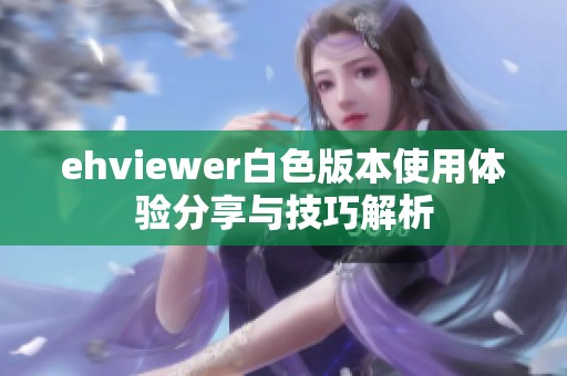 ehviewer白色版本使用体验分享与技巧解析