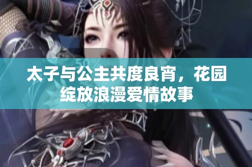 太子与公主共度良宵，花园绽放浪漫爱情故事