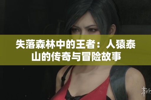 失落森林中的王者：人猿泰山的传奇与冒险故事
