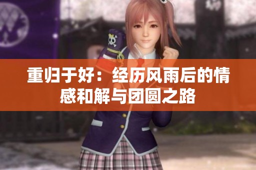重归于好：经历风雨后的情感和解与团圆之路