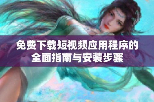 免费下载短视频应用程序的全面指南与安装步骤