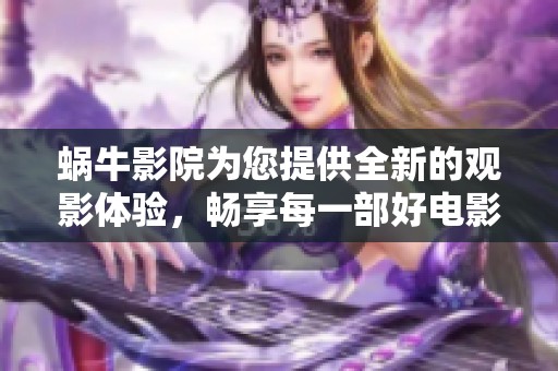 蜗牛影院为您提供全新的观影体验，畅享每一部好电影