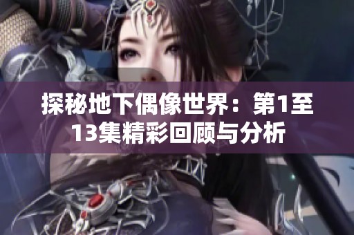 探秘地下偶像世界：第1至13集精彩回顾与分析