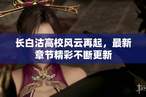长白沽高校风云再起，最新章节精彩不断更新
