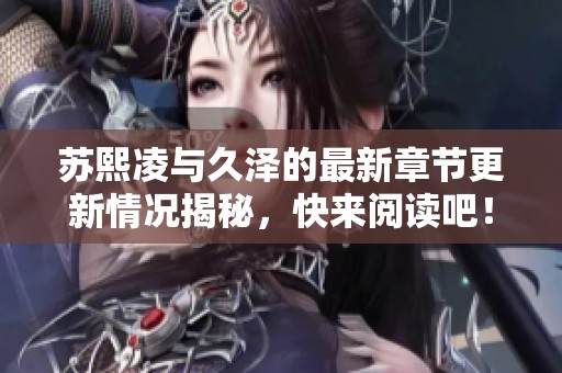 苏熙凌与久泽的最新章节更新情况揭秘，快来阅读吧！
