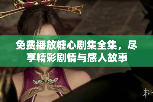 免费播放糖心剧集全集，尽享精彩剧情与感人故事