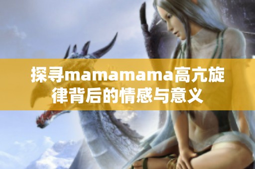 探寻mamamama高亢旋律背后的情感与意义