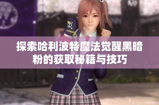 探索哈利波特魔法觉醒黑暗粉的获取秘籍与技巧