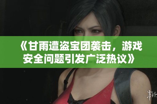 《甘雨遭盗宝团袭击，游戏安全问题引发广泛热议》
