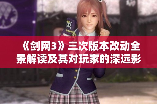 《剑网3》三次版本改动全景解读及其对玩家的深远影响