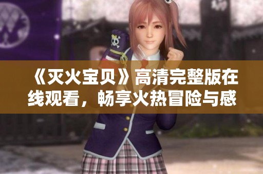 《灭火宝贝》高清完整版在线观看，畅享火热冒险与感人故事