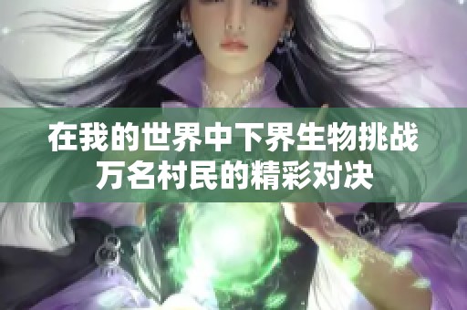 在我的世界中下界生物挑战万名村民的精彩对决