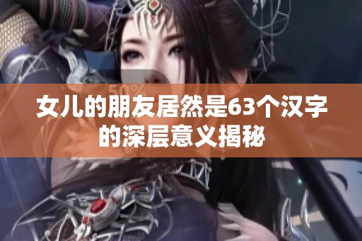 女儿的朋友居然是63个汉字的深层意义揭秘