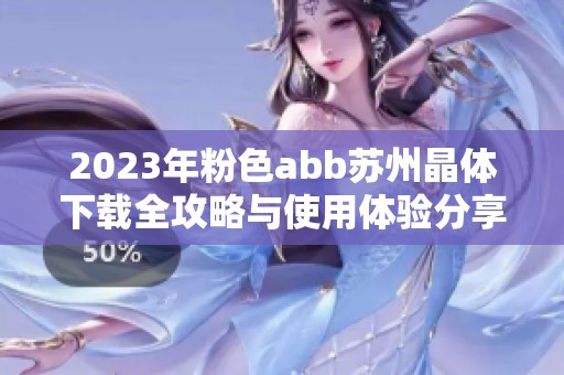 2023年粉色abb苏州晶体下载全攻略与使用体验分享