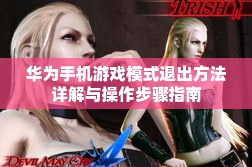 华为手机游戏模式退出方法详解与操作步骤指南