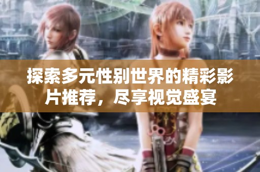 探索多元性别世界的精彩影片推荐，尽享视觉盛宴