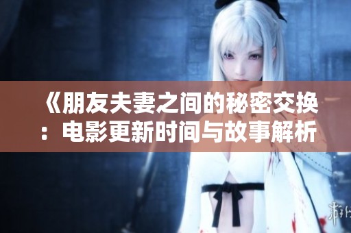 《朋友夫妻之间的秘密交换：电影更新时间与故事解析》