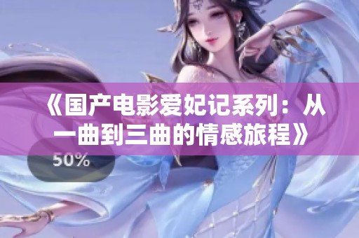 《国产电影爱妃记系列：从一曲到三曲的情感旅程》