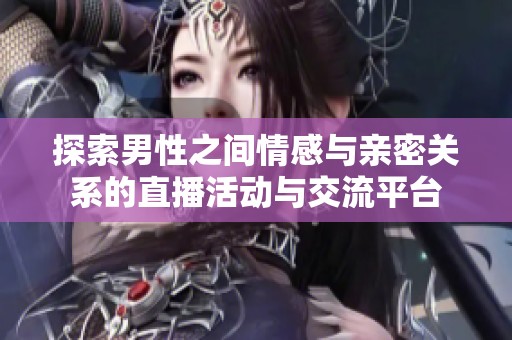 探索男性之间情感与亲密关系的直播活动与交流平台
