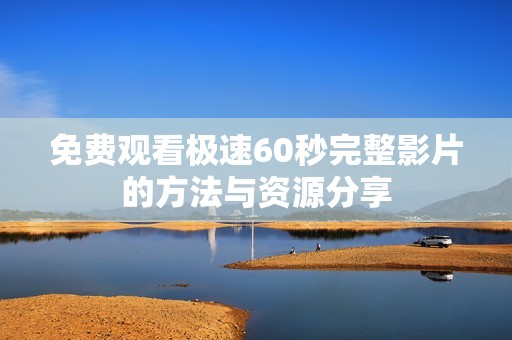免费观看极速60秒完整影片的方法与资源分享