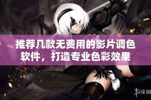 推荐几款无费用的影片调色软件，打造专业色彩效果