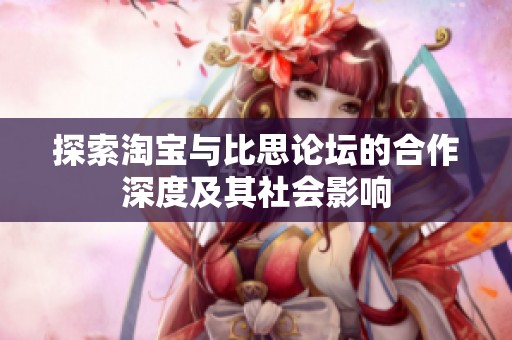 探索淘宝与比思论坛的合作深度及其社会影响