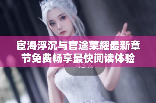 宦海浮沉与官途荣耀最新章节免费畅享最快阅读体验