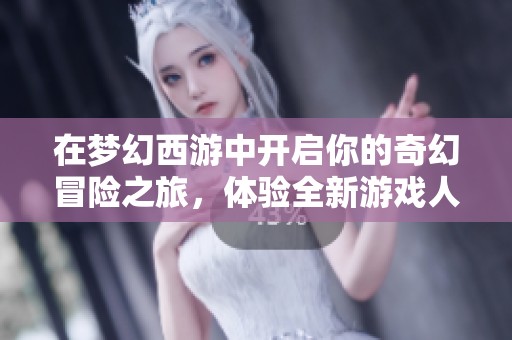在梦幻西游中开启你的奇幻冒险之旅，体验全新游戏人生